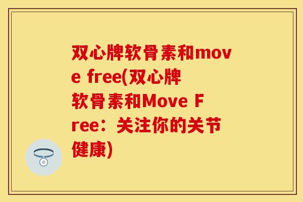 双心牌软骨素和move free(双心牌软骨素和Move Free：关注你的关节健康)