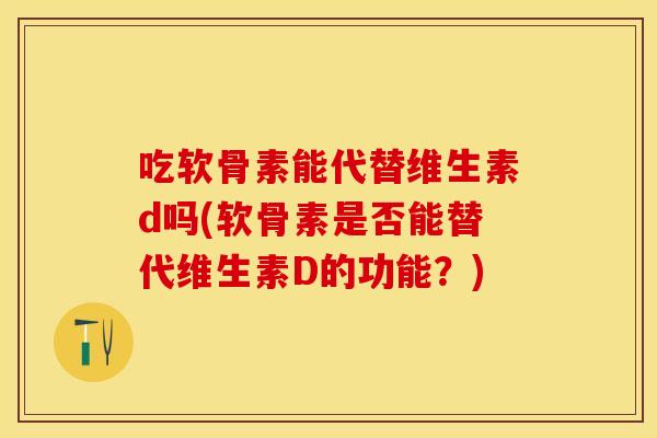吃软骨素能代替维生素d吗(软骨素是否能替代维生素D的功能？)