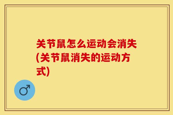 关节鼠怎么运动会消失(关节鼠消失的运动方式)