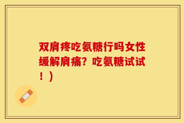 双肩疼吃氨糖行吗女性缓解肩痛？吃氨糖试试！)