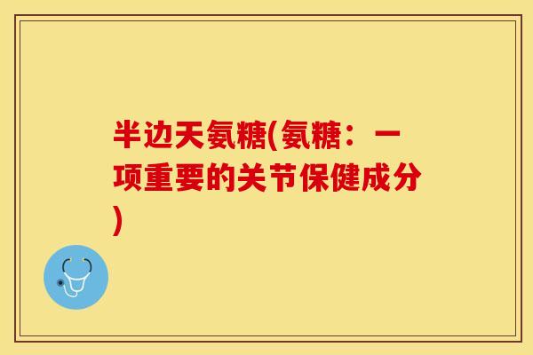 半边天氨糖(氨糖：一项重要的关节保健成分)