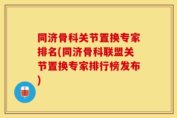 同济骨科关节置换专家排名(同济骨科联盟关节置换专家排行榜发布)