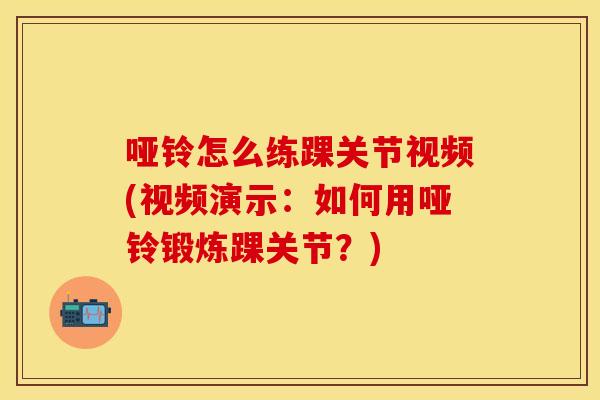 哑铃怎么练踝关节视频(视频演示：如何用哑铃锻炼踝关节？)