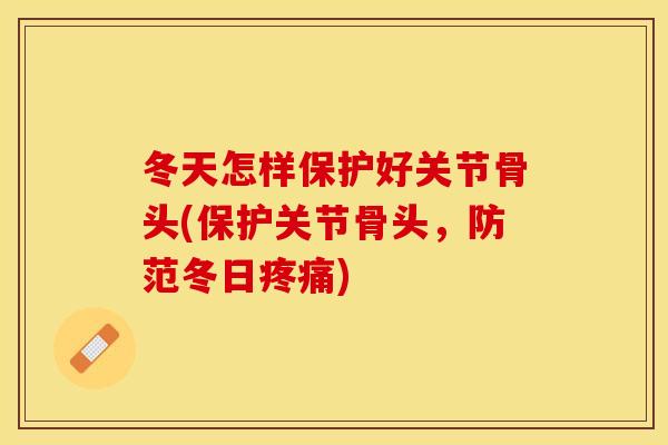 冬天怎样保护好关节骨头(保护关节骨头，防范冬日疼痛)