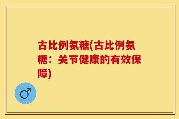 古比例氨糖(古比例氨糖：关节健康的有效保障)