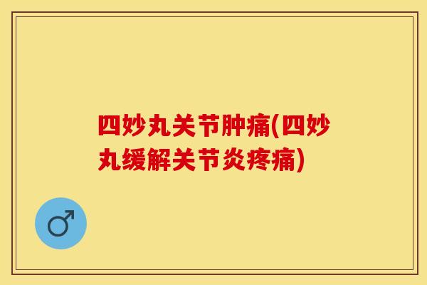 四妙丸关节肿痛(四妙丸缓解) 四妙丸关节肿痛(四妙丸缓解)