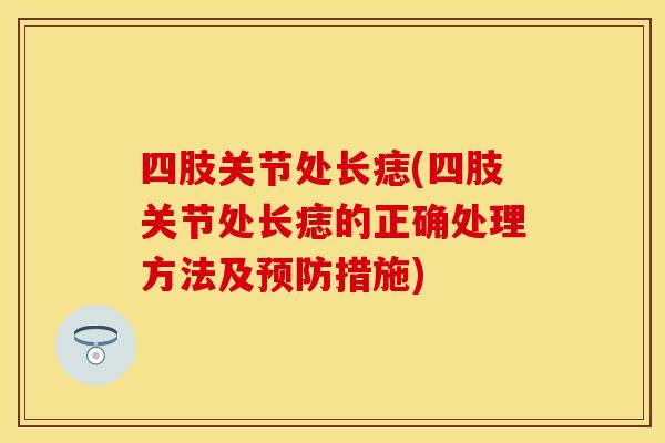 四肢关节处长痣(四肢关节处长痣的正确处理方法及预防措施)