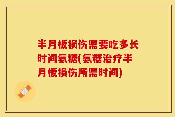 损伤需要吃多长时间氨糖(氨糖损伤所需时间) 损伤需要吃多长时间氨糖(氨糖损伤所需时间)