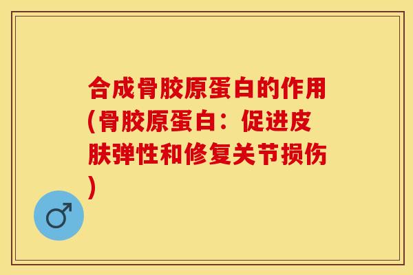 合成骨胶原蛋白的作用(骨胶原蛋白：促进皮肤弹性和修复关节损伤)