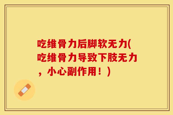 吃维骨力后脚软无力(吃维骨力导致下肢无力,小心副作用!) 吃维骨力后脚软无力(吃维骨力导致下肢无力,小心副作用!)