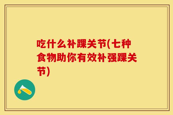 吃什么补踝关节(七种食物助你有效补强踝关节)
