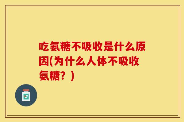 吃氨糖不吸收是什么原因(为什么人体不吸收氨糖？)