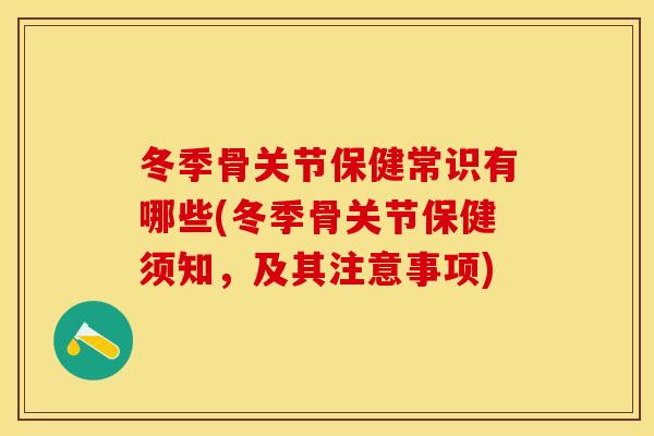 冬季骨关节保健常识有哪些(冬季骨关节保健须知，及其注意事项)