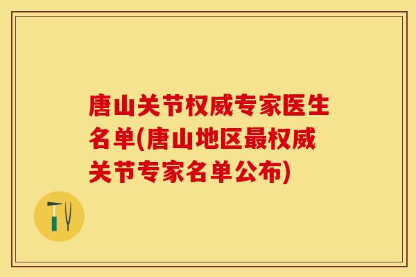唐山关节权威专家医生名单(唐山地区权威关节专家名单公布) 唐山关节权威专家医生名单(唐山地区权威关节专家名单公布)