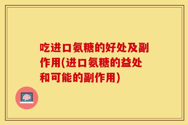 吃进口氨糖的好处及副作用(进口氨糖的益处和可能的副作用)