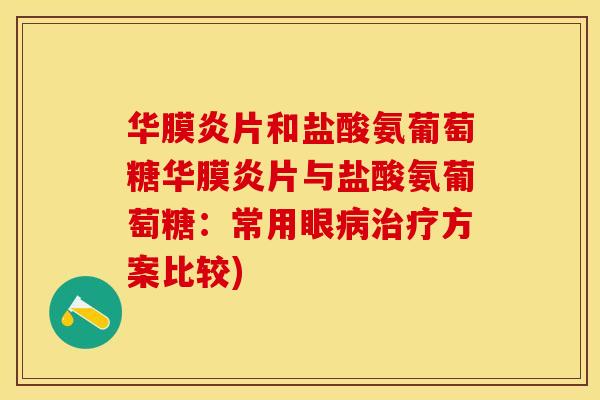 华膜炎片和盐酸氨葡萄糖华膜炎片与盐酸氨葡萄糖：常用眼病治疗方案比较)