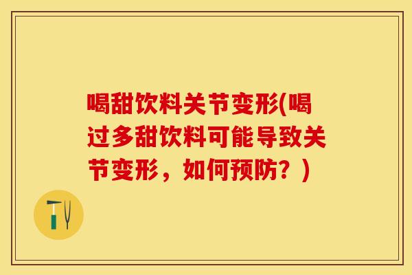 喝甜饮料关节变形(喝过多甜饮料可能导致关节变形,如何?) 喝甜饮料关节变形(喝过多甜饮料可能导致关节变形,如何?)