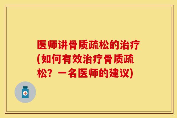 医师讲骨质疏松的治疗(如何有效治疗骨质疏松？一名医师的建议)