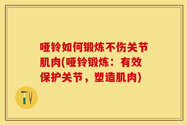 哑铃如何锻炼不伤关节肌肉(哑铃锻炼：有效保护关节，塑造肌肉)