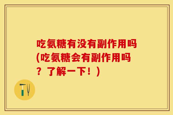 吃氨糖有没有副作用吗(吃氨糖会有副作用吗？了解一下！)