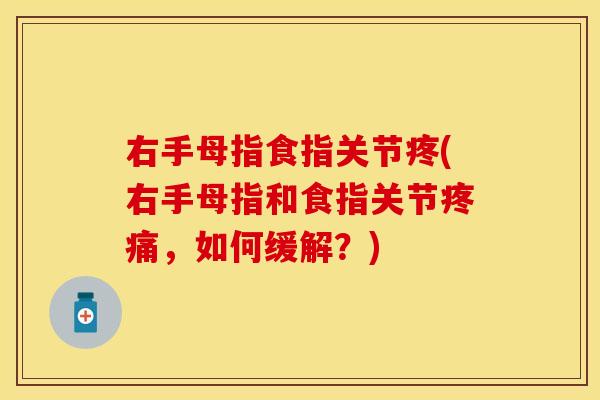 右手母指食指关节疼(右手母指和食指关节疼痛，如何缓解？)