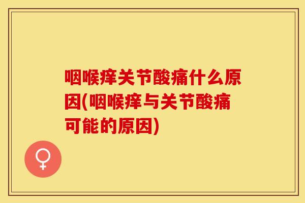 咽喉痒关节酸痛什么原因(咽喉痒与关节酸痛可能的原因) 咽喉痒关节酸痛什么原因(咽喉痒与关节酸痛可能的原因)