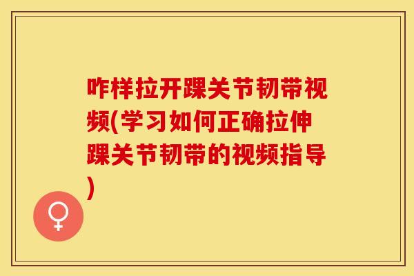 咋样拉开踝关节韧带视频(学习如何正确拉伸踝关节韧带的视频指导)