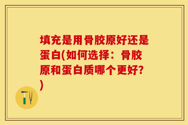 填充是用骨胶原好还是蛋白(如何选择：骨胶原和蛋白质哪个更好？)