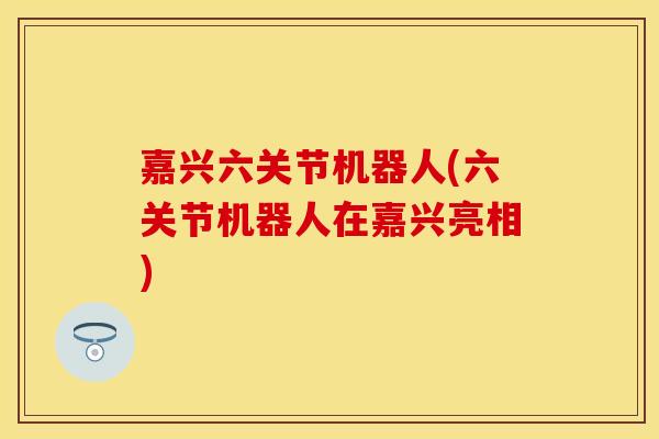 嘉兴六关节机器人(六关节机器人在嘉兴亮相) 嘉兴六关节机器人(六关节机器人在嘉兴亮相)