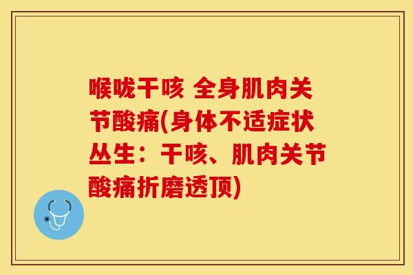 喉咙干咳 全身肌肉关节酸痛(身体不适症状丛生：干咳、肌肉关节酸痛折磨透顶)