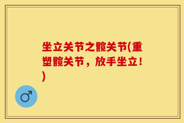 坐立关节之髋关节(重塑髋关节，放手坐立！)