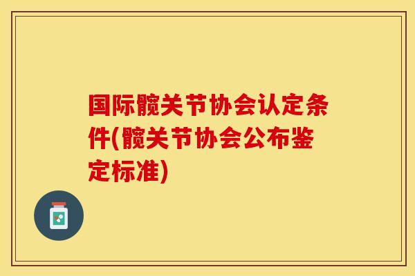 国际髋关节协会认定条件(髋关节协会公布鉴定标准)