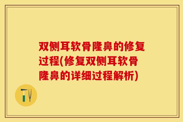 双侧耳软骨隆鼻的修复过程(修复双侧耳软骨隆鼻的详细过程解析)