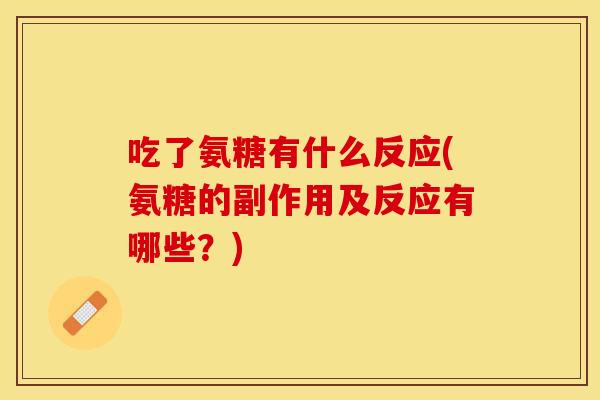 吃了氨糖有什么反应(氨糖的副作用及反应有哪些？)