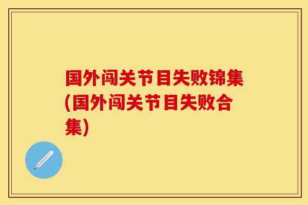 国外闯关节目失败锦集(国外闯关节目失败合集)