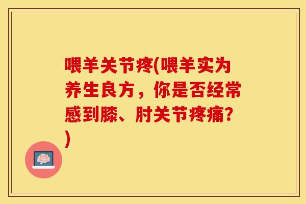 喂羊关节疼(喂羊实为养生良方,你是否经常感到膝、肘关节?) 喂羊关节疼(喂羊实为养生良方,你是否经常感到膝、肘关节?)