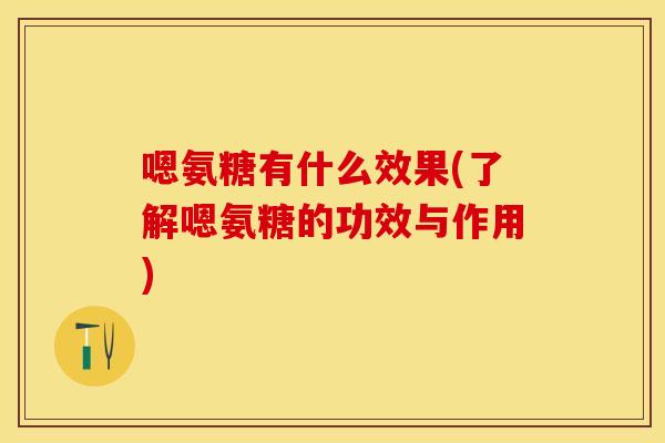 嗯氨糖有什么效果(了解嗯氨糖的功效与作用)