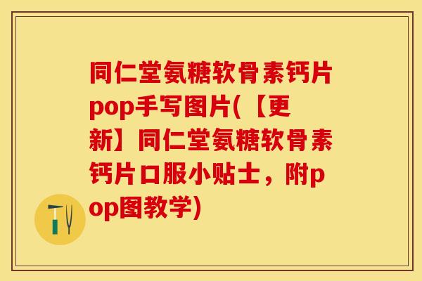 同仁堂氨糖软骨素钙片pop手写图片(【更新】同仁堂氨糖软骨素钙片口服小贴士，附pop图教学)