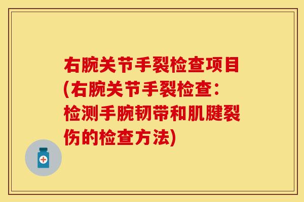 右腕关节手裂检查项目(右腕关节手裂检查：检测手腕韧带和肌腱裂伤的检查方法)
