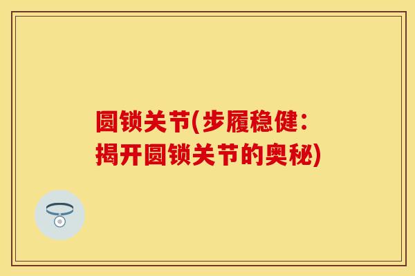 圆锁关节(步履稳健：揭开圆锁关节的奥秘)