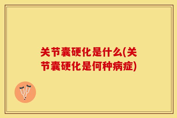 关节囊硬化是什么(关节囊硬化是何种病症)
