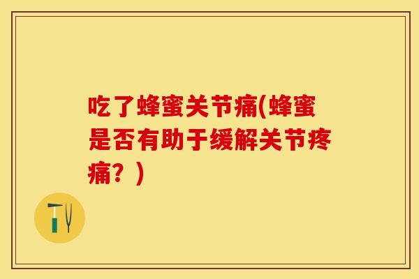 吃了蜂蜜关节痛(蜂蜜是否有助于缓解关节疼痛？)