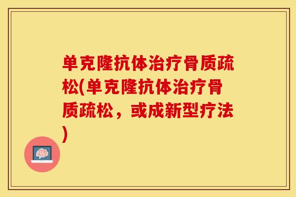 单克隆抗体治疗骨质疏松(单克隆抗体治疗骨质疏松，或成新型疗法)