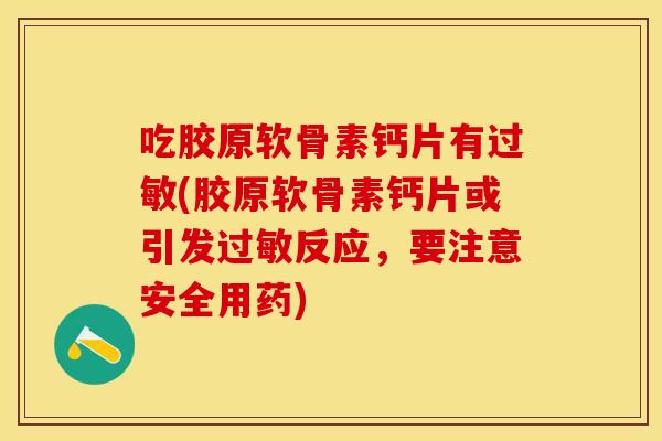 吃胶原软骨素钙片有过敏(胶原软骨素钙片或引发过敏反应，要注意安全用药)