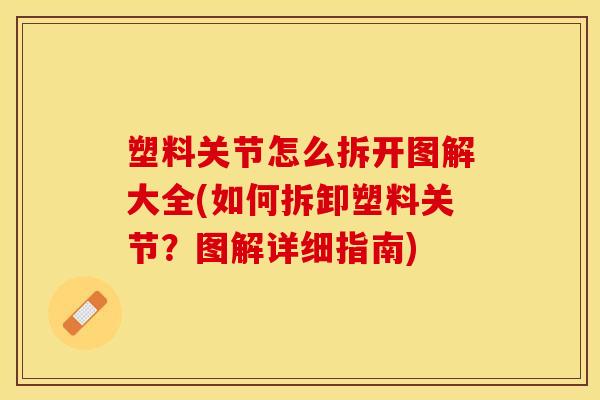 塑料关节怎么拆开图解大全(如何拆卸塑料关节?图解详细指南) 塑料关节怎么拆开图解大全(如何拆卸塑料关节?图解详细指南)