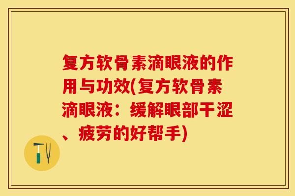 复方软骨素滴眼液的作用与功效(复方软骨素滴眼液：缓解眼部干涩、疲劳的好帮手)
