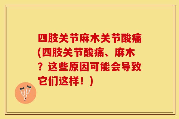 四肢关节麻木关节酸痛(四肢关节酸痛、麻木？这些原因可能会导致它们这样！)