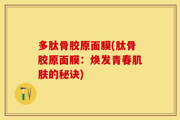 多肽骨胶原面膜(肽骨胶原面膜：焕发青春肌肤的秘诀)