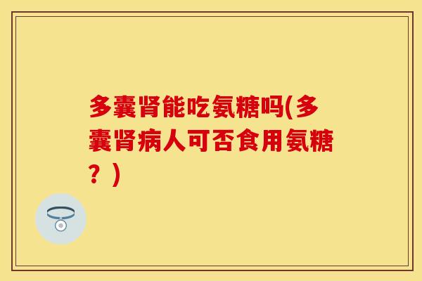 多囊能吃氨糖吗(多囊人可否食用氨糖?) 多囊能吃氨糖吗(多囊人可否食用氨糖?)