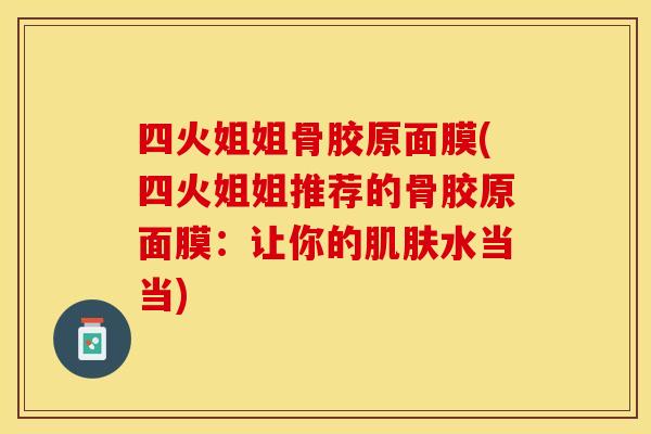 四火姐姐骨胶原面膜(四火姐姐推荐的骨胶原面膜：让你的水当当)